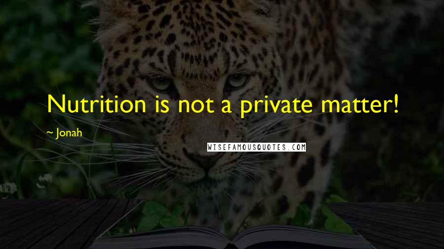 Jonah Quotes: Nutrition is not a private matter!