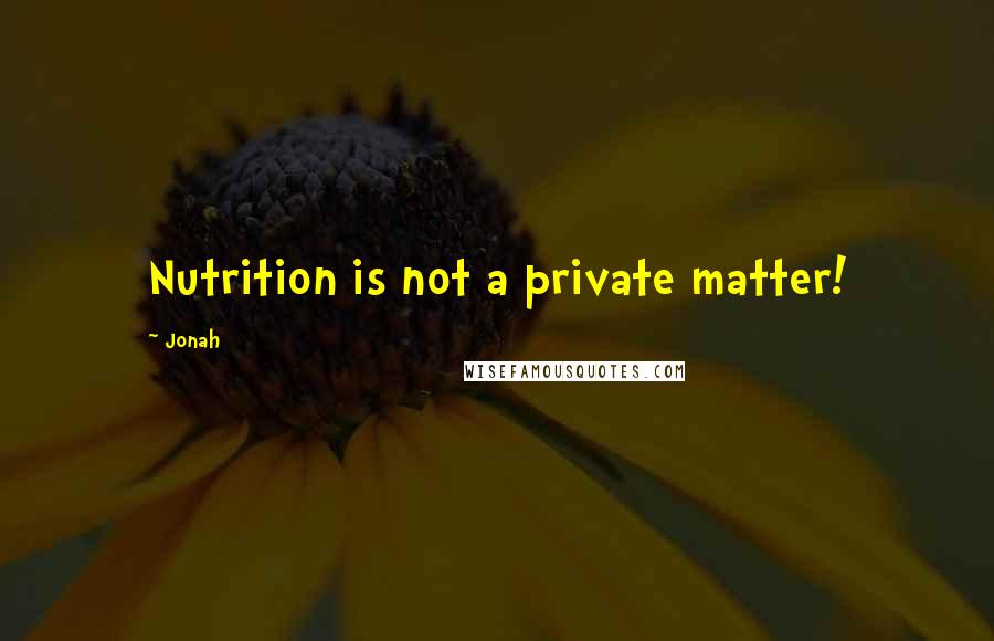 Jonah Quotes: Nutrition is not a private matter!