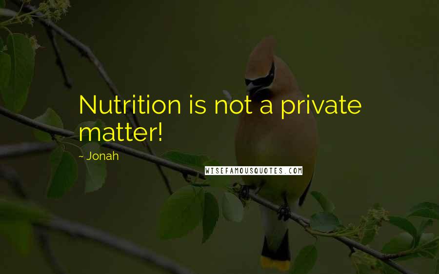 Jonah Quotes: Nutrition is not a private matter!