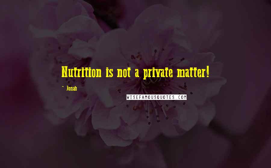 Jonah Quotes: Nutrition is not a private matter!
