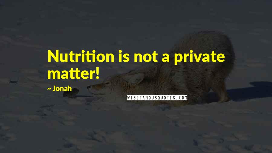 Jonah Quotes: Nutrition is not a private matter!