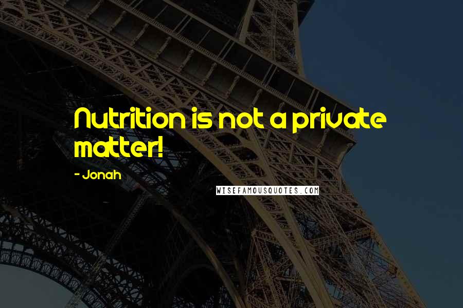 Jonah Quotes: Nutrition is not a private matter!