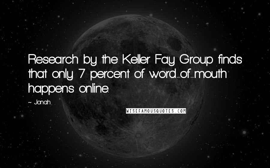Jonah Quotes: Research by the Keller Fay Group finds that only 7 percent of word-of-mouth happens online.