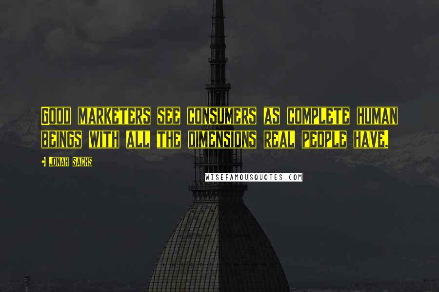 Jonah Sachs Quotes: Good marketers see consumers as complete human beings with all the dimensions real people have.