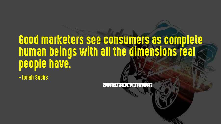 Jonah Sachs Quotes: Good marketers see consumers as complete human beings with all the dimensions real people have.