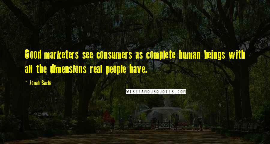 Jonah Sachs Quotes: Good marketers see consumers as complete human beings with all the dimensions real people have.