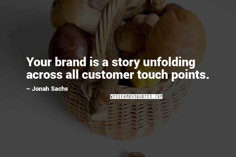 Jonah Sachs Quotes: Your brand is a story unfolding across all customer touch points.