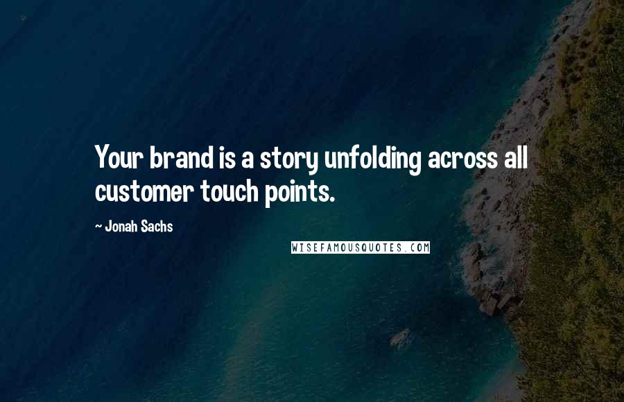 Jonah Sachs Quotes: Your brand is a story unfolding across all customer touch points.