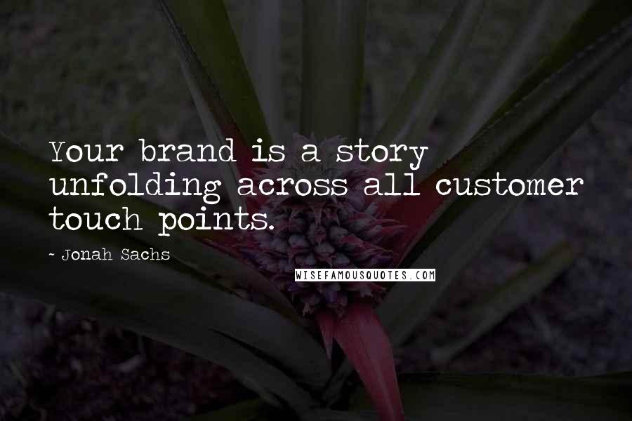 Jonah Sachs Quotes: Your brand is a story unfolding across all customer touch points.