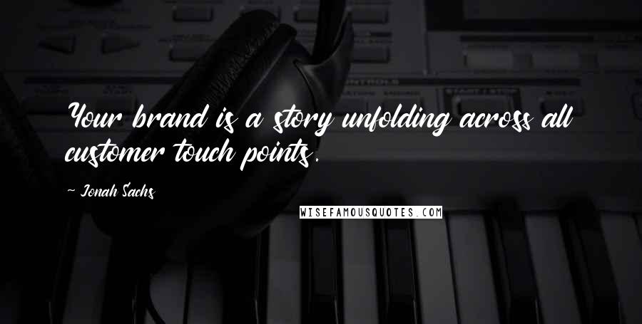 Jonah Sachs Quotes: Your brand is a story unfolding across all customer touch points.