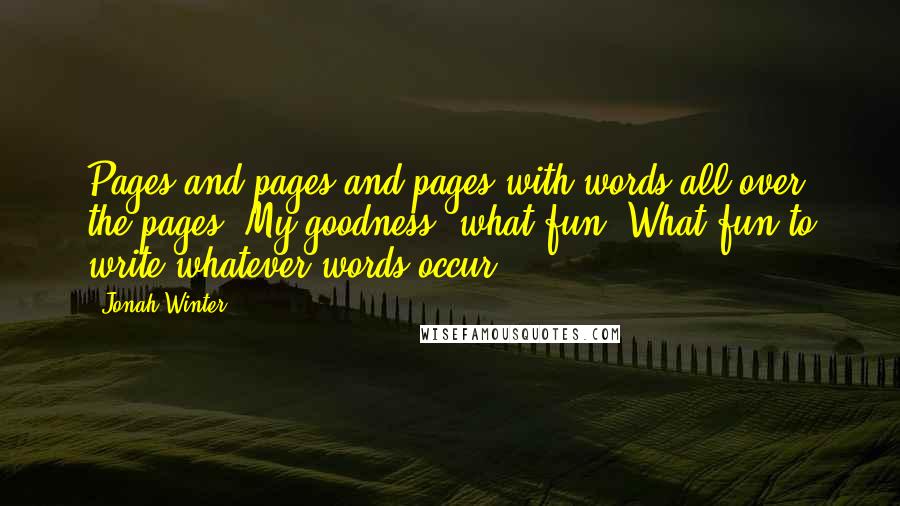 Jonah Winter Quotes: Pages and pages and pages with words all over the pages. My goodness, what fun. What fun to write whatever words occur.