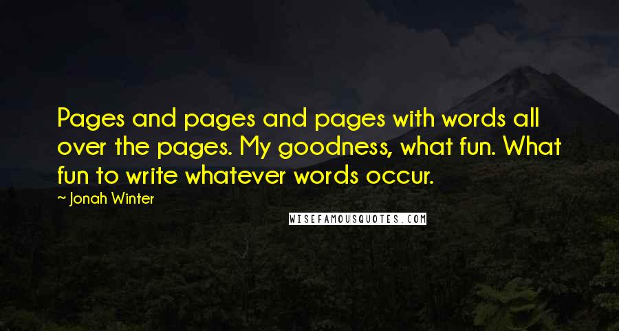 Jonah Winter Quotes: Pages and pages and pages with words all over the pages. My goodness, what fun. What fun to write whatever words occur.