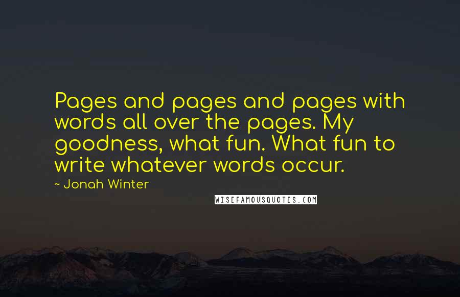 Jonah Winter Quotes: Pages and pages and pages with words all over the pages. My goodness, what fun. What fun to write whatever words occur.