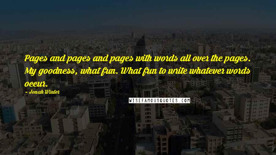 Jonah Winter Quotes: Pages and pages and pages with words all over the pages. My goodness, what fun. What fun to write whatever words occur.