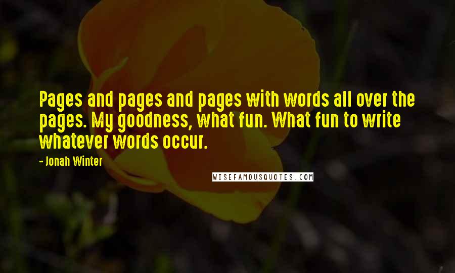 Jonah Winter Quotes: Pages and pages and pages with words all over the pages. My goodness, what fun. What fun to write whatever words occur.