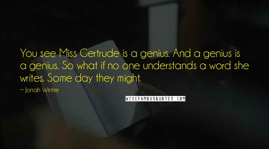 Jonah Winter Quotes: You see Miss Gertrude is a genius. And a genius is a genius. So what if no one understands a word she writes. Some day they might.