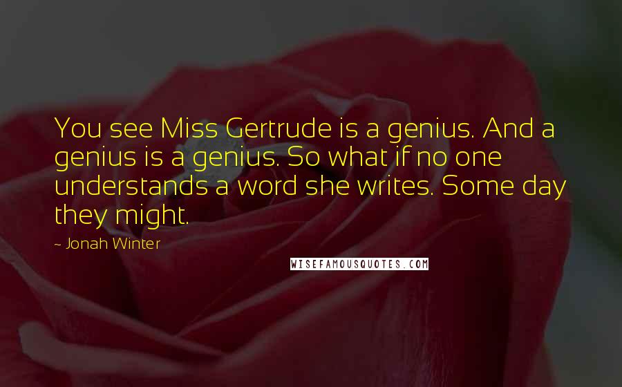 Jonah Winter Quotes: You see Miss Gertrude is a genius. And a genius is a genius. So what if no one understands a word she writes. Some day they might.