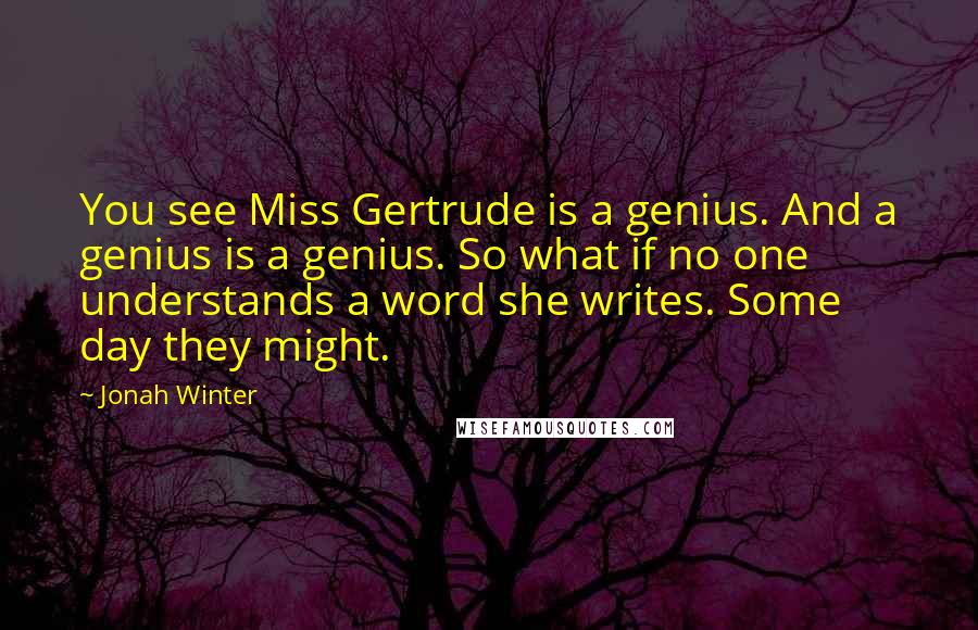 Jonah Winter Quotes: You see Miss Gertrude is a genius. And a genius is a genius. So what if no one understands a word she writes. Some day they might.