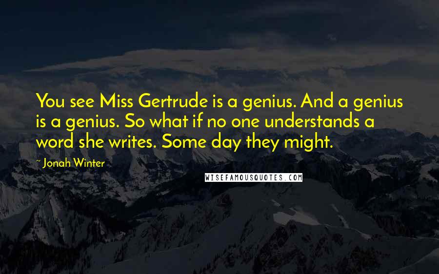 Jonah Winter Quotes: You see Miss Gertrude is a genius. And a genius is a genius. So what if no one understands a word she writes. Some day they might.