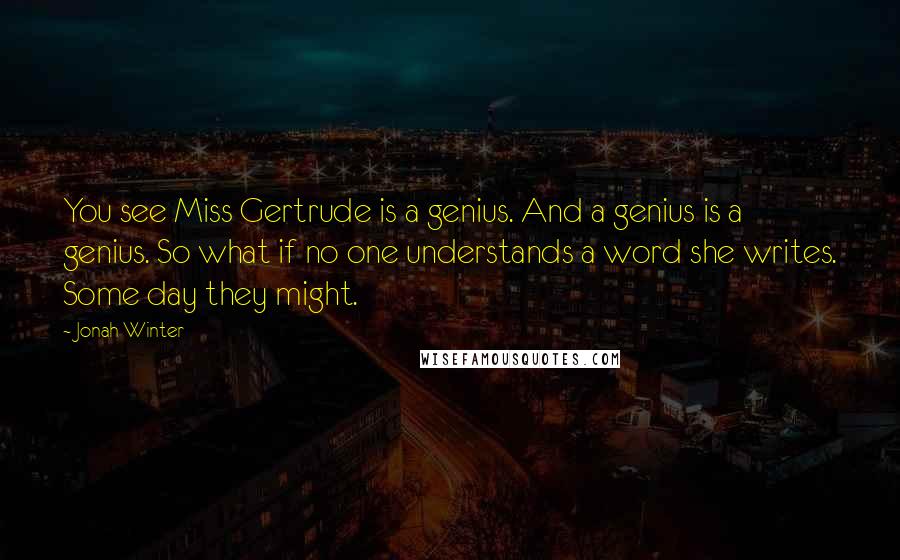 Jonah Winter Quotes: You see Miss Gertrude is a genius. And a genius is a genius. So what if no one understands a word she writes. Some day they might.