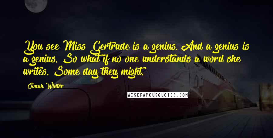 Jonah Winter Quotes: You see Miss Gertrude is a genius. And a genius is a genius. So what if no one understands a word she writes. Some day they might.