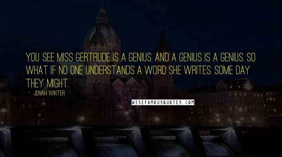 Jonah Winter Quotes: You see Miss Gertrude is a genius. And a genius is a genius. So what if no one understands a word she writes. Some day they might.