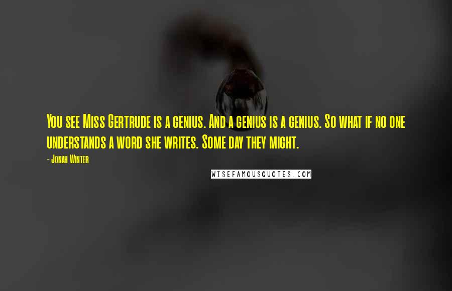 Jonah Winter Quotes: You see Miss Gertrude is a genius. And a genius is a genius. So what if no one understands a word she writes. Some day they might.