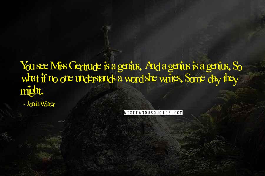 Jonah Winter Quotes: You see Miss Gertrude is a genius. And a genius is a genius. So what if no one understands a word she writes. Some day they might.