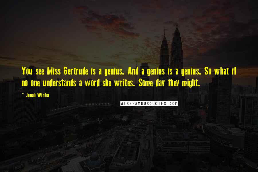 Jonah Winter Quotes: You see Miss Gertrude is a genius. And a genius is a genius. So what if no one understands a word she writes. Some day they might.