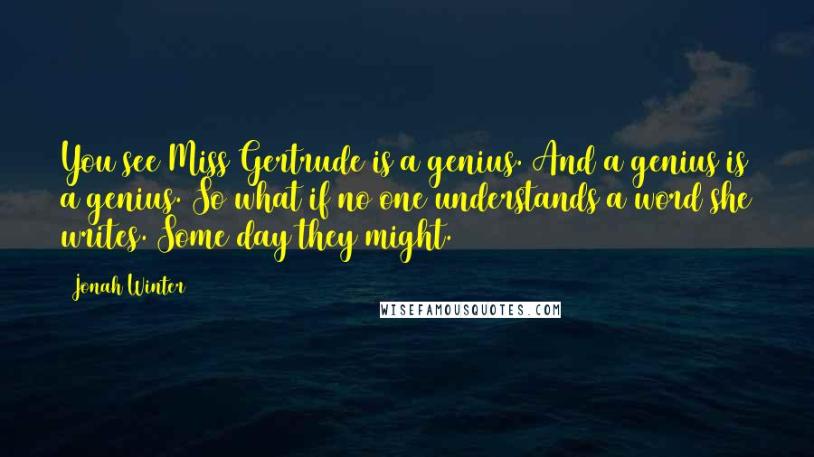 Jonah Winter Quotes: You see Miss Gertrude is a genius. And a genius is a genius. So what if no one understands a word she writes. Some day they might.