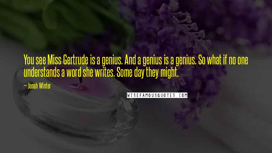 Jonah Winter Quotes: You see Miss Gertrude is a genius. And a genius is a genius. So what if no one understands a word she writes. Some day they might.