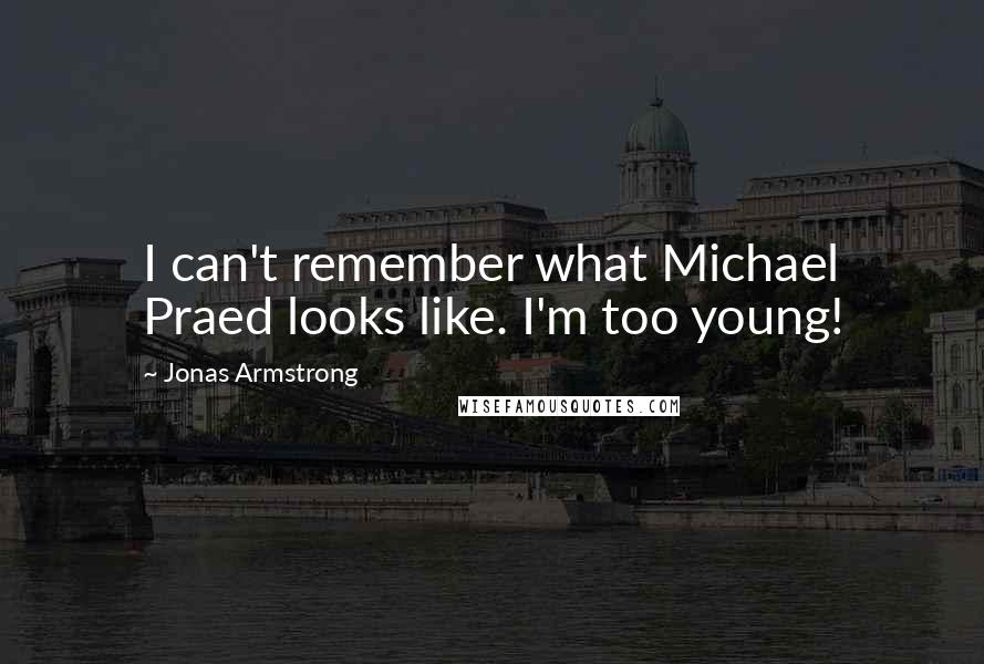 Jonas Armstrong Quotes: I can't remember what Michael Praed looks like. I'm too young!