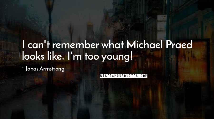 Jonas Armstrong Quotes: I can't remember what Michael Praed looks like. I'm too young!