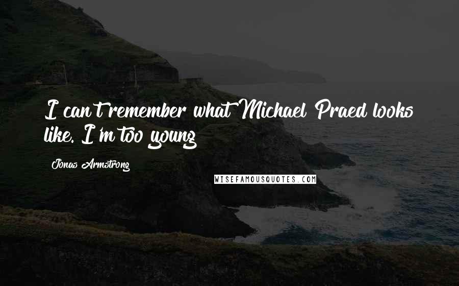 Jonas Armstrong Quotes: I can't remember what Michael Praed looks like. I'm too young!