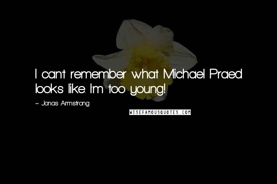 Jonas Armstrong Quotes: I can't remember what Michael Praed looks like. I'm too young!