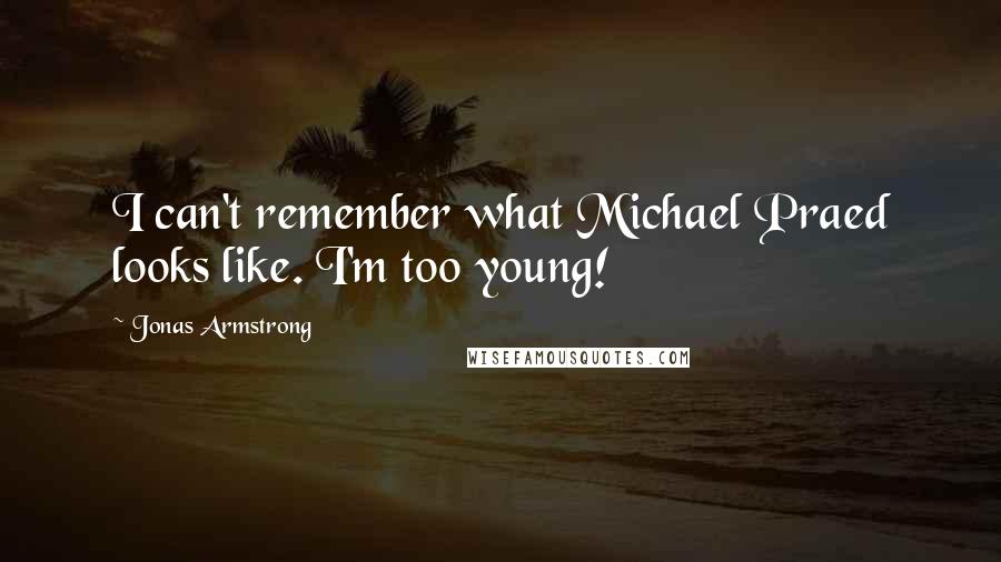 Jonas Armstrong Quotes: I can't remember what Michael Praed looks like. I'm too young!
