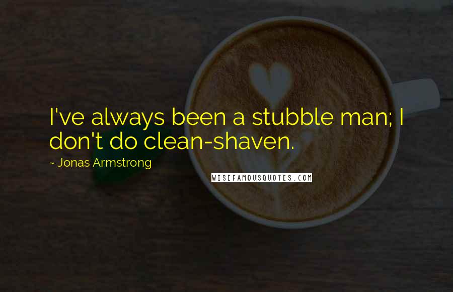 Jonas Armstrong Quotes: I've always been a stubble man; I don't do clean-shaven.