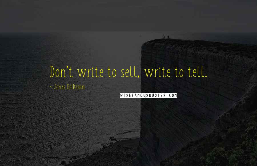 Jonas Eriksson Quotes: Don't write to sell, write to tell.