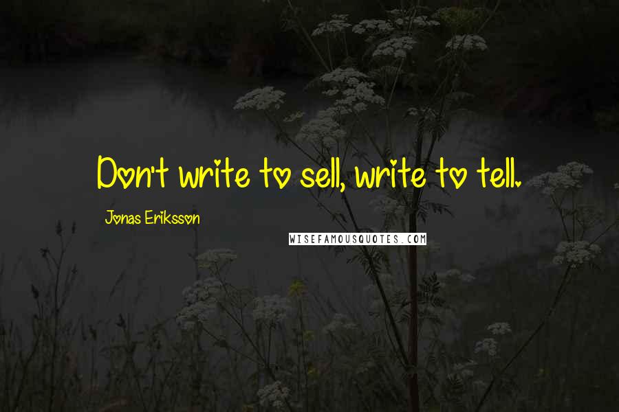 Jonas Eriksson Quotes: Don't write to sell, write to tell.