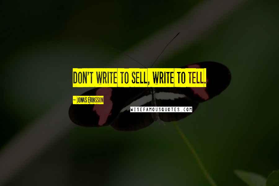 Jonas Eriksson Quotes: Don't write to sell, write to tell.