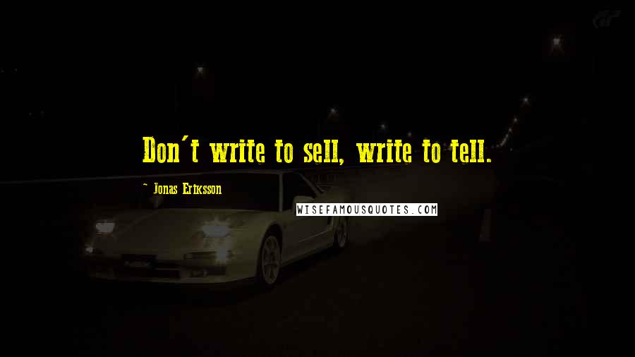 Jonas Eriksson Quotes: Don't write to sell, write to tell.