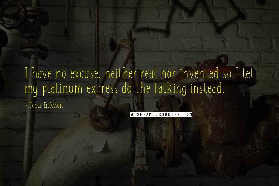 Jonas Eriksson Quotes: I have no excuse, neither real nor invented so I let my platinum express do the talking instead.