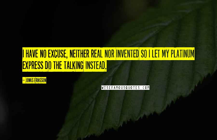 Jonas Eriksson Quotes: I have no excuse, neither real nor invented so I let my platinum express do the talking instead.