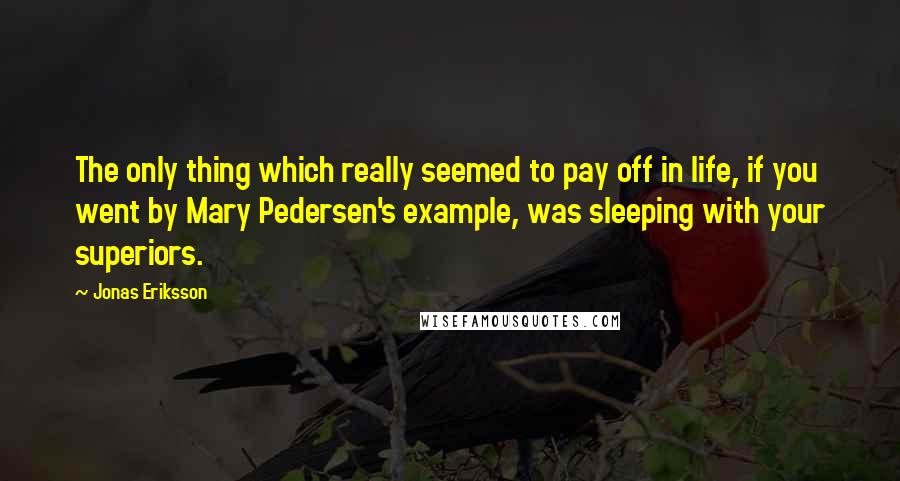 Jonas Eriksson Quotes: The only thing which really seemed to pay off in life, if you went by Mary Pedersen's example, was sleeping with your superiors.