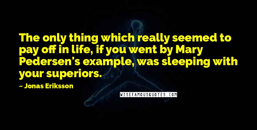 Jonas Eriksson Quotes: The only thing which really seemed to pay off in life, if you went by Mary Pedersen's example, was sleeping with your superiors.