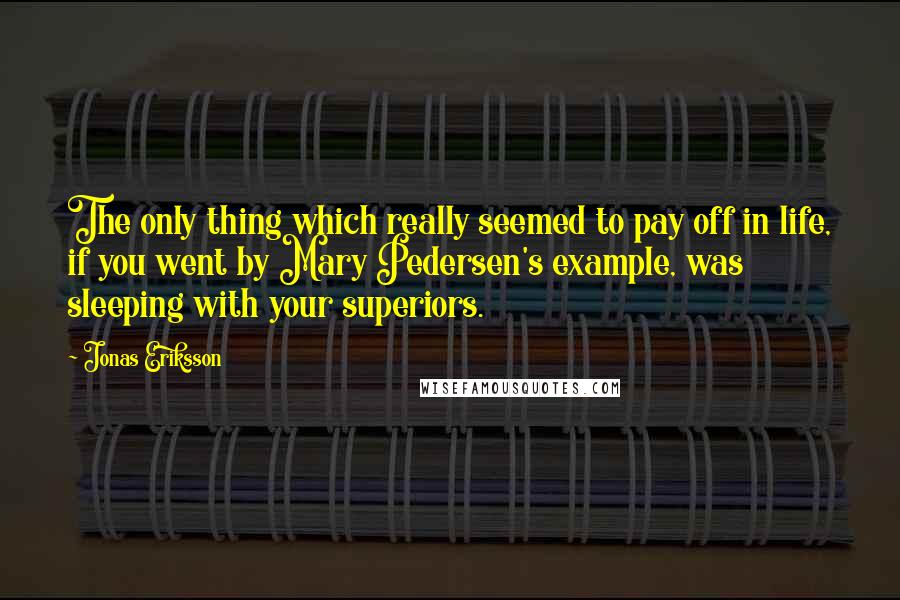 Jonas Eriksson Quotes: The only thing which really seemed to pay off in life, if you went by Mary Pedersen's example, was sleeping with your superiors.