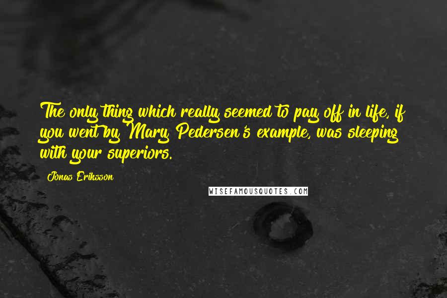Jonas Eriksson Quotes: The only thing which really seemed to pay off in life, if you went by Mary Pedersen's example, was sleeping with your superiors.