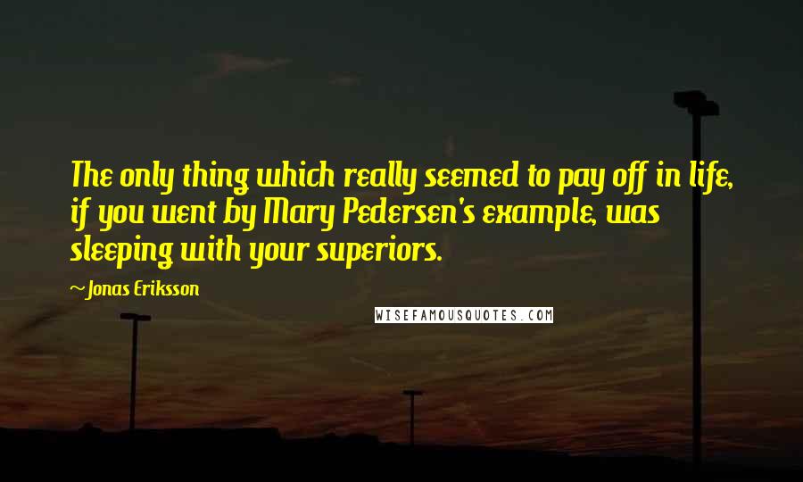 Jonas Eriksson Quotes: The only thing which really seemed to pay off in life, if you went by Mary Pedersen's example, was sleeping with your superiors.