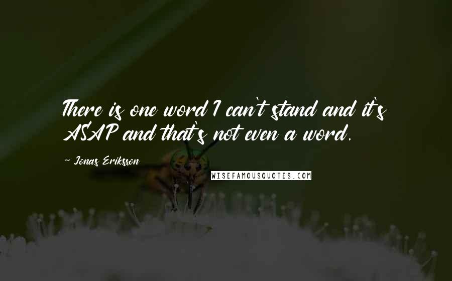 Jonas Eriksson Quotes: There is one word I can't stand and it's ASAP and that's not even a word.