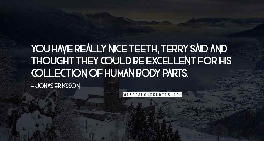 Jonas Eriksson Quotes: You have really nice teeth, Terry said and thought they could be excellent for his collection of human body parts.